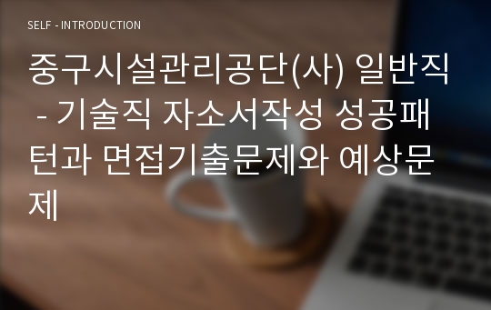 중구시설관리공단(사) 일반직 - 기술직 자소서작성 성공패턴과 면접기출문제와 예상문제