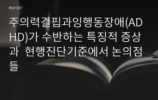 주의력결핍과잉행동장애(ADHD)가 수반하는 특징적 증상과  현행진단기준에서 논의점들