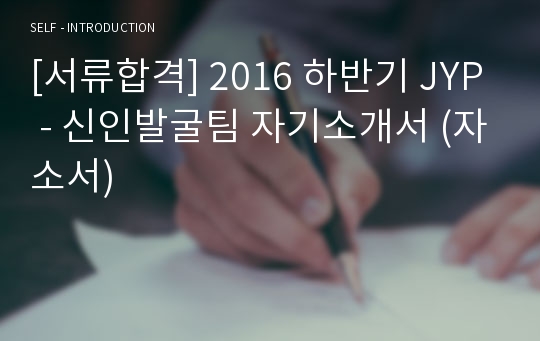 [서류합격] 2016 하반기 JYP - 신인발굴팀 자기소개서 (자소서)