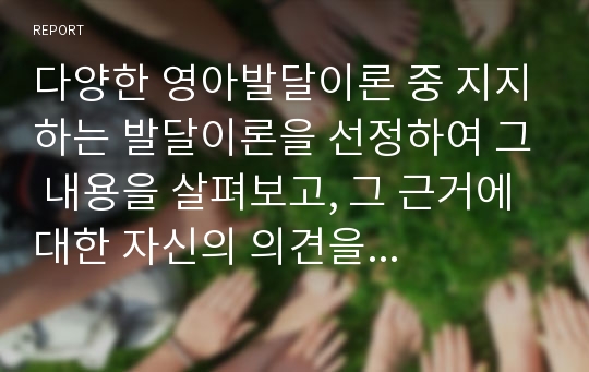 다양한 영아발달이론 중 지지하는 발달이론을 선정하여 그 내용을 살펴보고, 그 근거에 대한 자신의 의견을 제시하고, 보육 현장에서 실제 영아들에게 어떻게 적용시킬 수 있는지 구체적인 예를 들어 서술하세요.(인지발달이론)