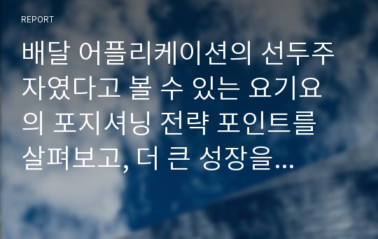 배달 어플리케이션의 선두주자였다고 볼 수 있는 요기요의 포지셔닝 전략 포인트를 살펴보고, 더 큰 성장을 위한 관리는 어떻게 하고 있는지 살펴보자.