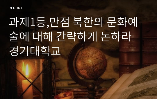 과제1등,만점 북한의 문화예술에 대해 간략하게 논하라 경기대학교