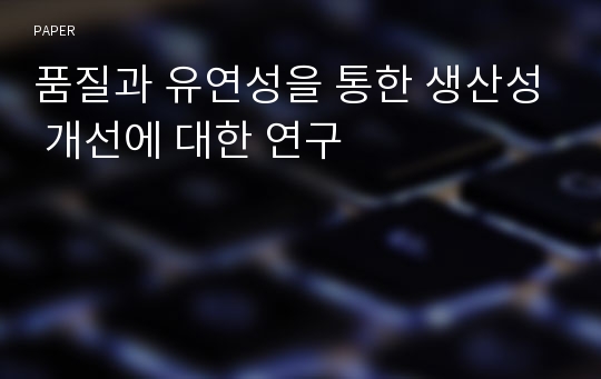 품질과 유연성을 통한 생산성 개선에 대한 연구