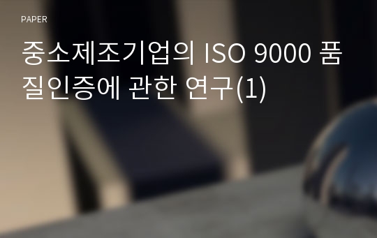 중소제조기업의 ISO 9000 품질인증에 관한 연구(1)