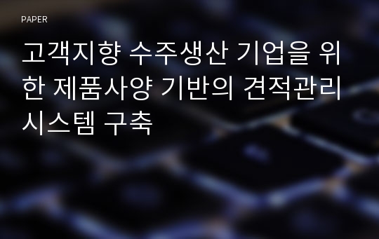 고객지향 수주생산 기업을 위한 제품사양 기반의 견적관리시스템 구축