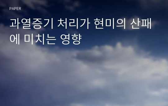 과열증기 처리가 현미의 산패에 미치는 영향