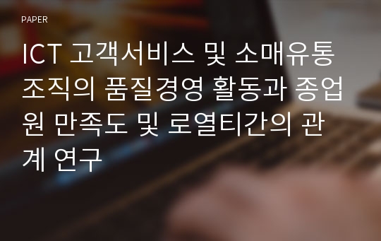 ICT 고객서비스 및 소매유통 조직의 품질경영 활동과 종업원 만족도 및 로열티간의 관계 연구