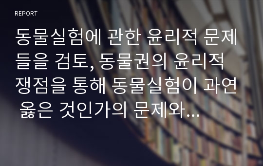 동물실험에 관한 윤리적 문제들을 검토, 동물권의 윤리적 쟁점을 통해 동물실험이 과연 옳은 것인가의 문제와 동물 실험이 무엇인지 알아보고 그에 따른 동물 실험의 연구 현황, 동물 실험의 기본원칙 3R’s 원칙, 동물 실험의 한계, 동물에 대한 도덕적 고려, 동물권에 대한 이해와 동물실험 등에 대해 살펴보자.