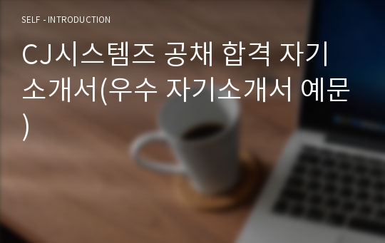 CJ시스템즈 공채 합격 자기소개서(우수 자기소개서 예문)