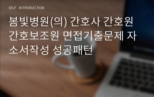 봄빛병원(의) 간호사 간호원 간호보조원 면접기출문제 자소서작성 성공패턴