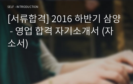 [서류합격] 2016 하반기 삼양 - 영업 합격 자기소개서 (자소서)