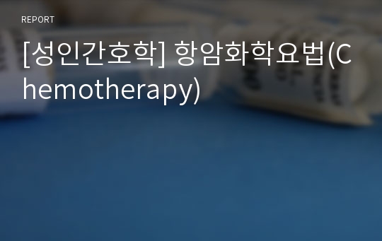 [성인간호학] 항암화학요법(Chemotherapy)