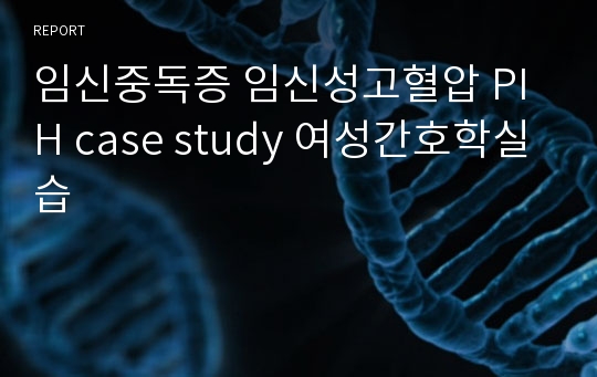 임신중독증 임신성고혈압 PIH case study 여성간호학실습