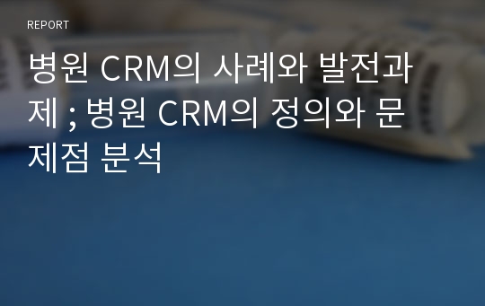 병원 CRM의 사례와 발전과제 ; 병원 CRM의 정의와 문제점 분석