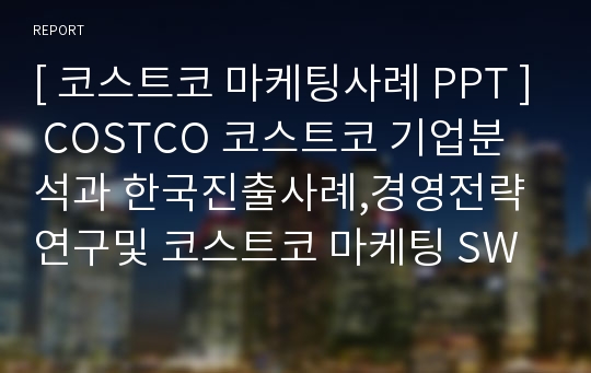 [ 코스트코 마케팅사례 PPT ] COSTCO 코스트코 기업분석과 한국진출사례,경영전략연구및 코스트코 마케팅 SWOT,STP,4P전략분석과 문제점및 해결방안제안