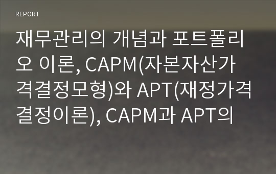 재무관리의 개념과 포트폴리오 이론, CAPM(자본자산가격결정모형)와 APT(재정가격결정이론), CAPM과 APT의 차이점에 대해서 논해보자.