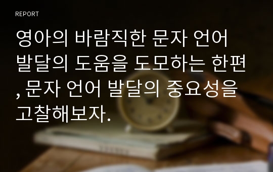 영아의 바람직한 문자 언어 발달의 도움을 도모하는 한편, 문자 언어 발달의 중요성을 고찰해보자.