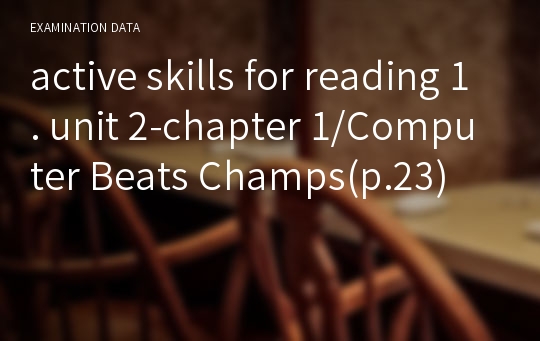 active skills for reading 1. unit 2-chapter 1/Computer Beats Champs(p.23)
