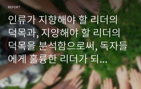 인류가 지향해야 할 리더의 덕목과, 지양해야 할 리더의 덕목을 분석함으로써, 독자들에게 훌륭한 리더가 되기 위한 길에 대해 알아보자.