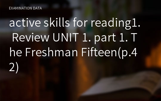 active skills for reading1. Review UNIT 1. part 1. The Freshman Fifteen(p.42)