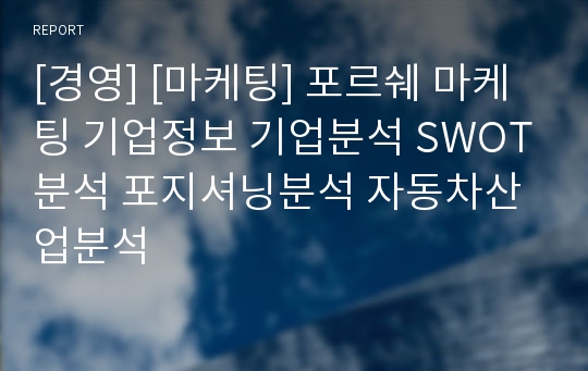 [경영] [마케팅] 포르쉐 마케팅 기업정보 기업분석 SWOT분석 포지셔닝분석 자동차산업분석