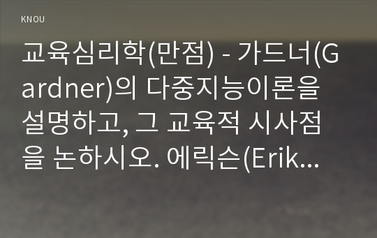 교육심리학(만점) - 가드너(Gardner)의 다중지능이론을 설명하고, 그 교육적 시사점을 논하시오. 에릭슨(Erikson)의 성격발달 8단계설에 대해 설명하고, 그 교육적 시사점을 논하시오.