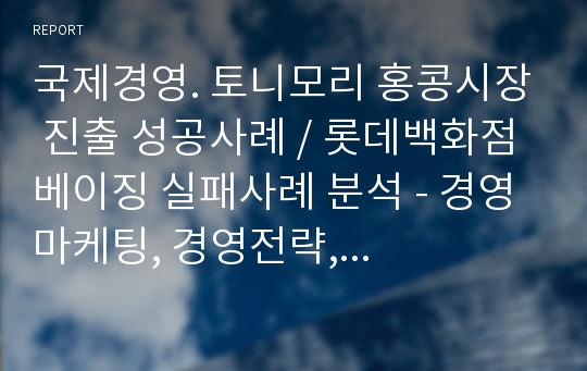 국제경영. 토니모리 홍콩시장 진출 성공사례 / 롯데백화점 베이징 실패사례 분석 - 경영 마케팅, 경영전략, 해외진출 성공사례 실패사례, 한국기업 해외진출, 화장품산업, 뷰티산업