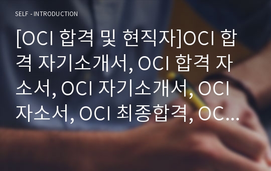 [OCI 합격 및 현직자]OCI 합격 자기소개서, OCI 합격 자소서, OCI 자기소개서, OCI 자소서, OCI 최종합격, OCI 합격