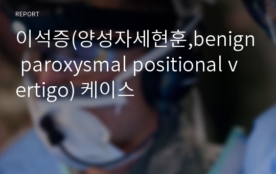 이석증(양성자세현훈,benign paroxysmal positional vertigo) 케이스