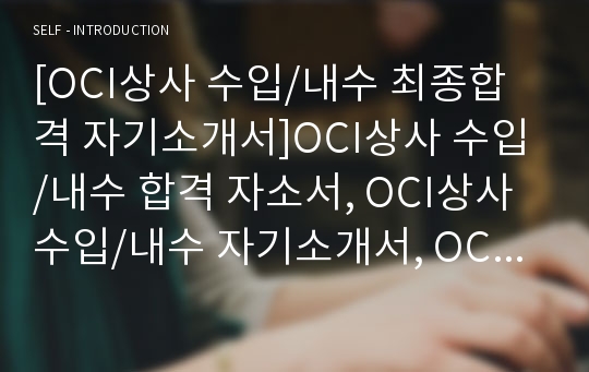 [OCI상사 수입/내수 최종합격 자기소개서]OCI상사 수입/내수 합격 자소서, OCI상사 수입/내수 자기소개서, OCI상사 수입/내수 자소서, OCI상사 수입/내수 최종합격, OCI상사 수입/내수 합격, OCI상사 수입/내수 채용, OCI상사 수입/내수 서류