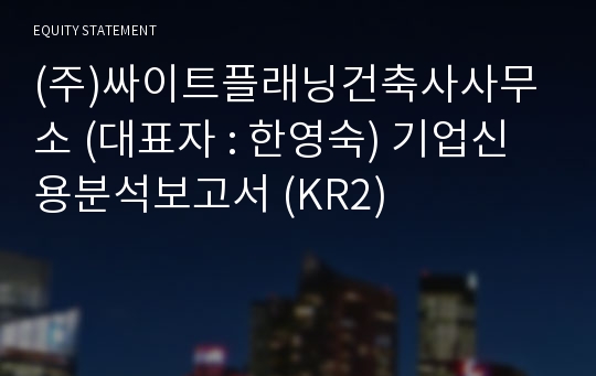 (주)싸이트플래닝건축사사무소 기업신용분석보고서 (KR2)