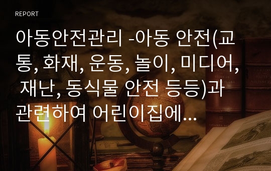 아동안전관리 -아동 안전(교통, 화재, 운동, 놀이, 미디어, 재난, 동식물 안전 등등)과 관련하여 어린이집에서 같이 해볼 수 있는 활동계획안 1가지 작성해보기