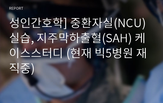 성인간호학] 중환자실(NCU)실습, 지주막하출혈(SAH) 케이스스터디 (현재 빅5병원 재직중)