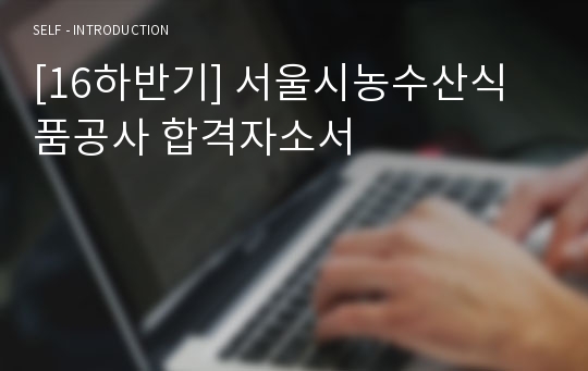 [16하반기] 서울시농수산식품공사 합격자소서