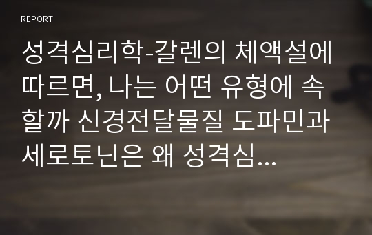 성격심리학-갈렌의 체액설에 따르면, 나는 어떤 유형에 속할까 신경전달물질 도파민과 세로토닌은 왜 성격심리학에서 그렇게 강조하는가 내 몸 안에 도파민, 세로토닌, 테스토스테론, 옥시토신의 수준은 어떠할까 추론하여 작성하시오