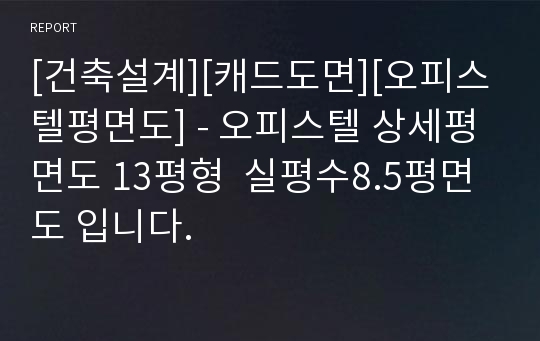 [건축설계][캐드도면][오피스텔평면도] - 오피스텔 상세평면도 13평형  실평수8.5평면도 입니다.