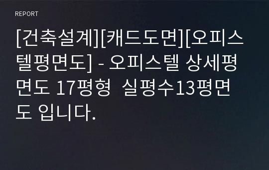 [건축설계][캐드도면][오피스텔평면도] - 오피스텔 상세평면도 17평형  실평수13평면도 입니다.