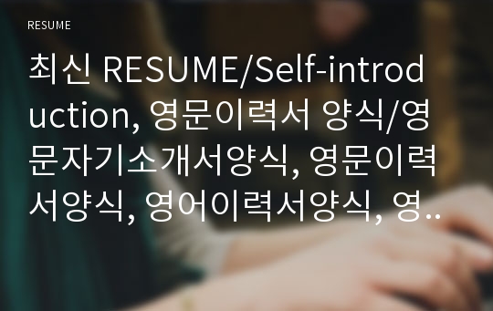 최신 RESUME/Self-introduction, 영문이력서 양식/영문자기소개서양식, 영문이력서양식, 영어이력서양식, 영문이력서샘플, 영어이력서샘플, 영문자기소개서양식, 영문자소서양식, 영어자소서양식, 영어자소서샘플