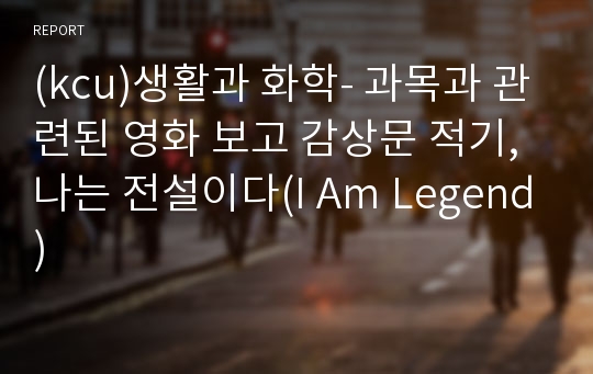 (kcu)생활과 화학- 과목과 관련된 영화 보고 감상문 적기, 나는 전설이다(I Am Legend)