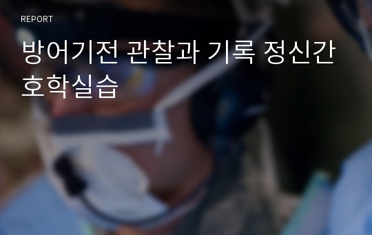 방어기전 관찰과 기록 정신간호학실습