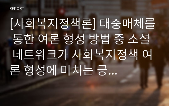 [사회복지정책론] 대중매체를 통한 여론 형성 방법 중 소셜 네트워크가 사회복지정책 여론 형성에 미치는 긍정적, 부정적 영향을 각각 제시해 보시오