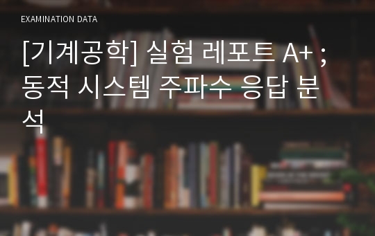 [기계공학] 실험 레포트 A+ ; 동적 시스템 주파수 응답 분석