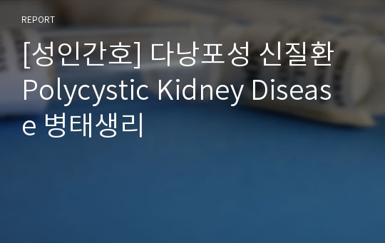 [성인간호] 다낭포성 신질환 Polycystic Kidney Disease 병태생리