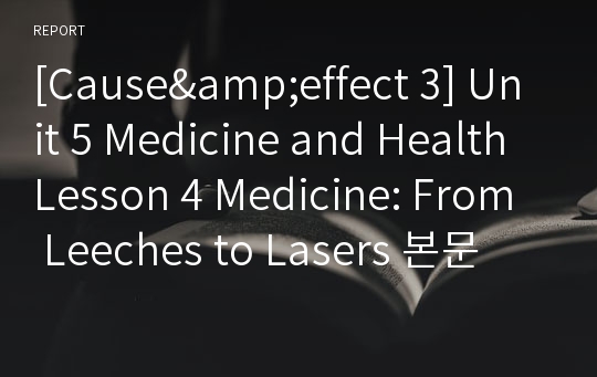 [Cause&amp;effect 3] Unit 5 Medicine and Health Lesson 4 Medicine: From Leeches to Lasers 본문 해석