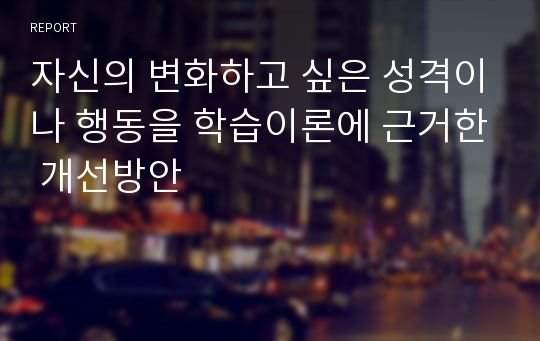 자신의 변화하고 싶은 성격이나 행동을 학습이론에 근거한 개선방안