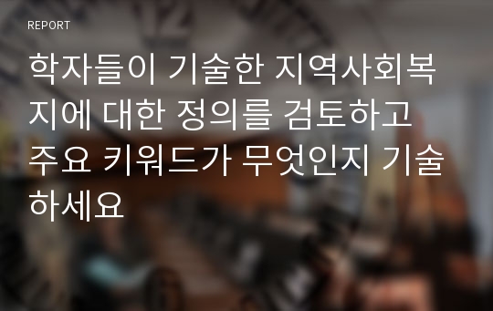 학자들이 기술한 지역사회복지에 대한 정의를 검토하고 주요 키워드가 무엇인지 기술하세요