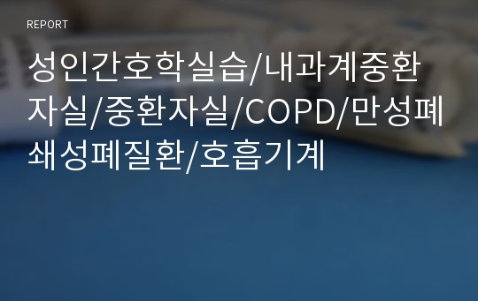 성인간호학실습/내과계중환자실/중환자실/COPD/만성폐쇄성폐질환/호흡기계