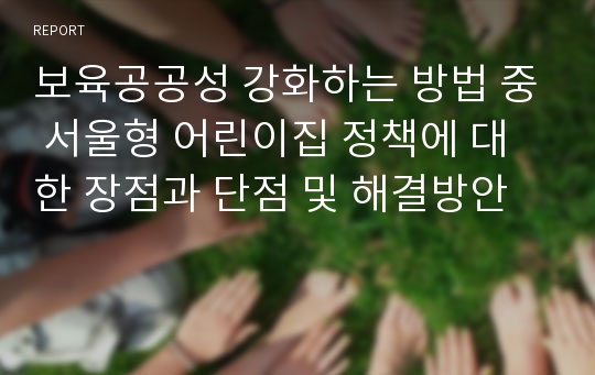 보육공공성 강화하는 방법 중 서울형 어린이집 정책에 대한 장점과 단점 및 해결방안