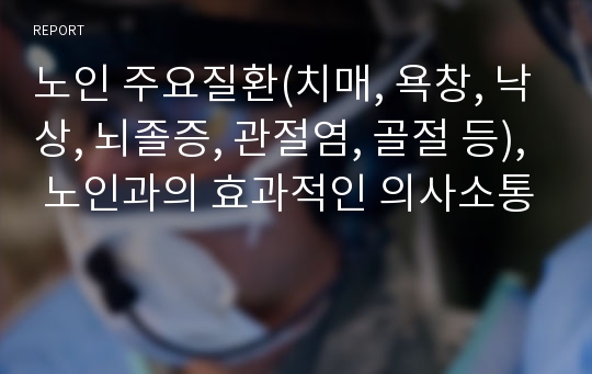 노인 주요질환(치매, 욕창, 낙상, 뇌졸증, 관절염, 골절 등), 노인과의 효과적인 의사소통