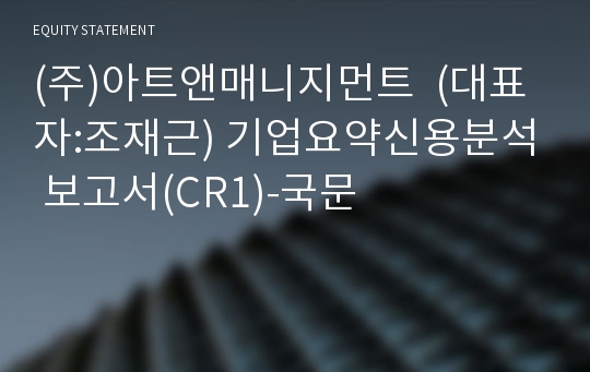 (주)아트앤매니지먼트 기업요약신용분석 보고서(CR1)-국문